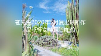 苍先生2020年5月复出最新作品-F杯女神露脸啪啪