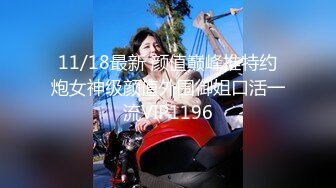 11/18最新 颜值巅峰推特约炮女神级颜值外围御姐口活一流VIP1196