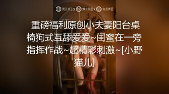  重磅福利原创小夫妻阳台桌椅狗式互舔爱爱~闺蜜在一旁指挥作战~超精彩刺激~[小野猫儿]