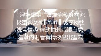 ✿淫娃御姐✿ 高端完美身材究极蜜臀女神▌Yuri ▌诱惑网丝浅蓝情趣 律动抽刺咸湿白虎 羞耻内射看着精液溢出蜜穴