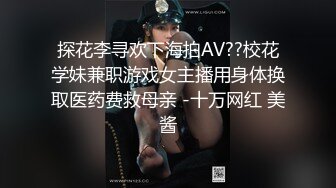 探花李寻欢下海拍AV??校花学妹兼职游戏女主播用身体换取医药费救母亲 -十万网红 美酱