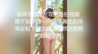 妹妹手机里发现的自拍视频 想不到平时一向品学兼优的乖乖女私下这么闷骚竟然还把阴毛都剃了 (1)