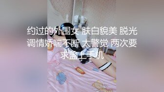 约过的外围女 肤白貌美 脱光调情娇喘不断 太警觉 两次要求盖上手机