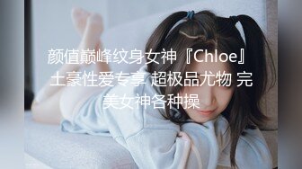 颜值巅峰纹身女神『Chloe』土豪性爱专享 超极品尤物 完美女神各种操