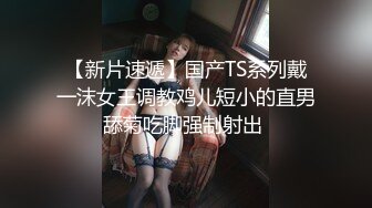 【新片速遞】国产TS系列戴一沫女王调教鸡儿短小的直男舔菊吃脚强制射出 