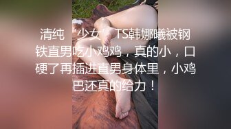  萝莉美少女小完具，‘不行，插不进去，不是我下面已经湿啦，肉棒真的太大了没办法插’