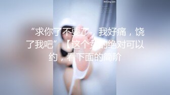 【性瘾女孩叫床诱人】后入骚穴，淫水直流，不断冲击里面