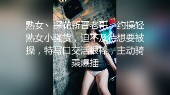 熟女丶探花新晋老哥，约操轻熟女小骚货，迫不及待想要被操，特写口交活很棒，主动骑乘爆插