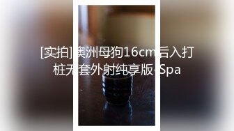 [实拍]澳洲母狗16cm后入打桩无套外射纯享版-Spa