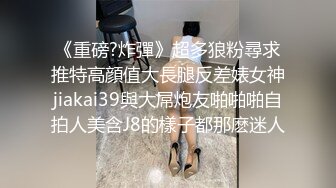 《重磅?炸彈》超多狼粉尋求推特高顔值大長腿反差婊女神jiakai39與大屌炮友啪啪啪自拍人美含J8的樣子都那麽迷人