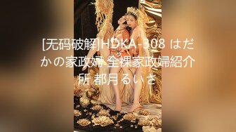 [无码破解]HDKA-308 はだかの家政婦 全裸家政婦紹介所 都月るいさ