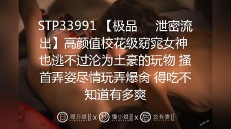 STP33991 【极品❤️泄密流出】高颜值校花级窈窕女神 也逃不过沦为土豪的玩物 搔首弄姿尽情玩弄爆肏 得吃不知道有多爽