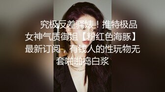 ⚫️究极反差骚婊！推特极品女神气质御姐【粉红色海豚】最新订阅，有钱人的性玩物无套啪啪捣白浆