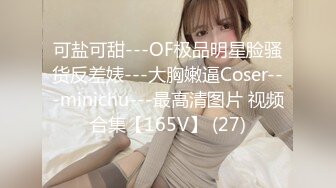 可盐可甜---OF极品明星脸骚货反差婊---大胸嫩逼Coser---minichu---最高清图片 视频合集【165V】 (27)