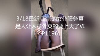 3/18最新 正宗的女仆服务真是太让人意外爽的要上天了VIP1196