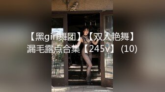 【黑girl舞团】【双人艳舞】漏毛露点合集【245v】 (10)