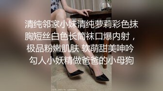 清纯邻家小妹清纯萝莉彩色抹胸短丝白色长筒袜口爆内射，极品粉嫩肌肤 软萌甜美呻吟 勾人小妖精做爸爸的小母狗