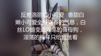 ✿反差洛丽塔小可爱✿香甜白嫩小可爱全身青春的气息，白丝LO娘变成淫荡的骚母狗，淫荡的模样只给爸爸看