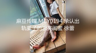 麻豆传媒 MCY0194 承认出轨妻子的漂亮闺蜜 徐蕾