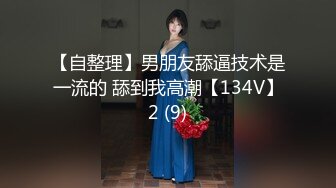 【自整理】男朋友舔逼技术是一流的 舔到我高潮【134V】2 (9)