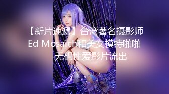 【新片速遞】台湾著名摄影师Ed Mosaich和美女模特啪啪❤️无码性爱影片流出