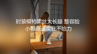 时装模特黑丝大长腿 整容脸 小哥操逼实在不给力