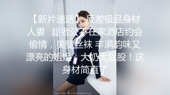 【新片速遞】 反差极品身材人妻✅趁老公不在家酒店约会偷情，美腿丝袜 丰满韵味又漂亮的姐姐，大奶大屁股！这身材简直了