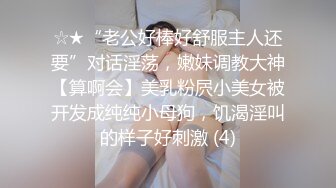 ☆★“老公好棒好舒服主人还要”对话淫荡，嫩妹调教大神【算啊会】美乳粉屄小美女被开发成纯纯小母狗，饥渴淫叫的样子好刺激 (4)