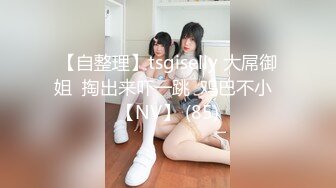 【自整理】tsgiselly 大屌御姐  掏出来吓一跳  鸡巴不小  【NV】 (85)