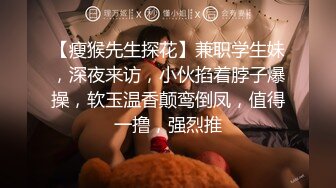 【瘦猴先生探花】兼职学生妹，深夜来访，小伙掐着脖子爆操，软玉温香颠鸾倒凤，值得一撸，强烈推