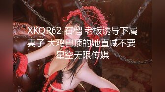 XKQP62 石榴 老板诱导下属妻子 大鸡巴顶的她直喊不要 星空无限传媒