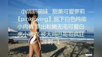 ⭐小清新萌妹⭐甜美可爱萝莉〖pinkloving〗脱下白色纯欲小内裤 露出粉嫩无毛可爱白虎小嫩穴 被大鸡巴哥哥疯狂冲刺~1