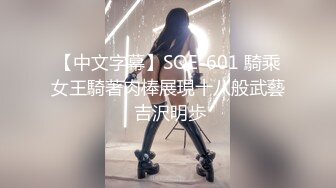 【中文字幕】SOE-601 騎乘女王騎著肉棒展現十八般武藝 吉沢明歩