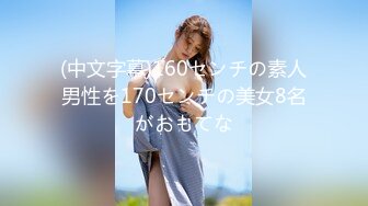 (中文字幕)160センチの素人男性を170センチの美女8名がおもてな