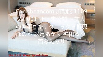 Caribbeancom 加勒比 110922-001 THE 未公開 ～美人の神手コキテクニック～折原ほのか 彩月あかり 神田るな 百多えみり