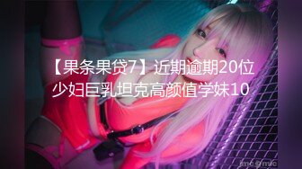 【果条果贷7】近期逾期20位少妇巨乳坦克高颜值学妹10