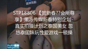 STP18806 【贺新春??会所尊享】果冻传媒新春特别企划-真实拍摄计划之泰国美女 忽悠泰国妹玩性爱游戏一顿操