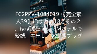 FC2PPV-1084019 【完全素人39】JDサヤカ18才その２、ほぼ顔出し..！SMホテルで緊縛、中出し、アナルプラグ