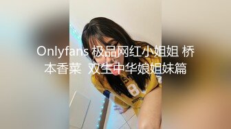 Onlyfans 极品网红小姐姐 桥本香菜  双生中华娘姐妹篇