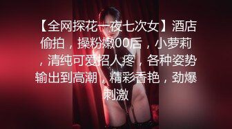 【全网探花一夜七次女】酒店偷拍，操粉嫩00后，小萝莉，清纯可爱招人疼，各种姿势输出到高潮，精彩香艳，劲爆刺激