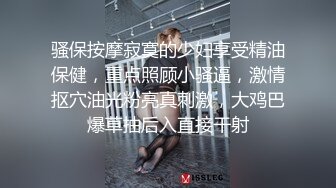 骚保按摩寂寞的少妇享受精油保健，重点照顾小骚逼，激情抠穴油光粉亮真刺激，大鸡巴爆草抽后入直接干射