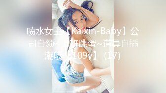 喷水女王【Kaixin-Baby】公司白领~上班跳蛋~道具自插潮喷【109v】 (17)