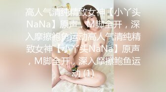 高人气清纯精致女神【小丫头NaNa】原声，M脚全开，深入摩擦鲍鱼运动高人气清纯精致女神【小丫头NaNa】原声，M脚全开，深入摩擦鲍鱼运动 (1)