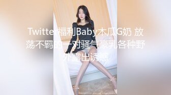 Twitter福利Baby木瓜G奶 放荡不羁的一对骚气豪乳各种野外露出诱惑