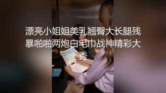 漂亮小姐姐美乳翘臀大长腿残暴啪啪两炮白毛巾战神精彩大秀