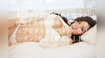 FC2PPV 2214578 ［合コン乱交］大手携帯キャリアショップ女子スタッフ×チャラリーマン2名②［高画質］ [有]