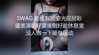 SWAG 最後有跪姿光屁屁彩蛋表演前好紧张刚好趁休息室没人做一下暖身运动