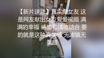 【新片速遞】真实操女友 这是网友献出女友爱爱视频 满满的幸福 感情和情欲结合 要的就是这种真实感 无滤镜无美颜