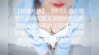 【新速片遞】   12-15 酒店偷拍！这种可爱又爱撒娇的女生是怎么追到手的？可惜打炮的时候盖住了被子，但是光听美眉叫床的声音就很爽歪歪了 