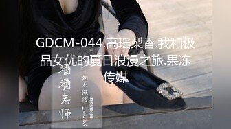 GDCM-044.高瑶梨香.我和极品女优的夏日浪漫之旅.果冻传媒